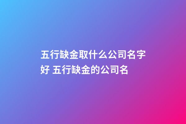 五行缺金取什么公司名字好 五行缺金的公司名-第1张-公司起名-玄机派